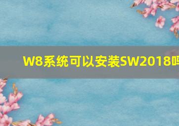 W8系统可以安装SW2018吗?