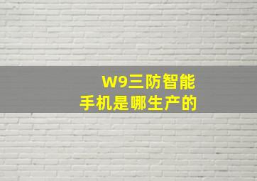 W9三防智能手机是哪生产的