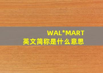 WAL*MART 英文简称是什么意思 