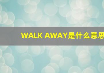 WALK AWAY是什么意思