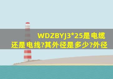 WDZBYJ3*25是电缆还是电线?其外径是多少?外径