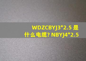 WDZCBYJ3*2.5 是什么电缆? NBYJ4*2.5