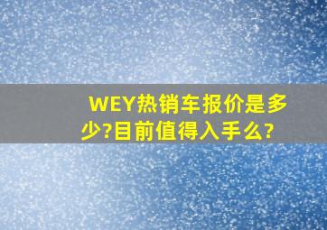 WEY热销车报价是多少?目前值得入手么?