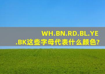 WH.BN.RD.BL.YE.BK这些字母代表什么颜色?