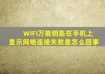 WIFI万能钥匙在手机上显示网咯连接失败是怎么回事