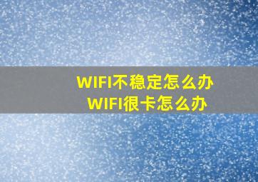 WIFI不稳定怎么办 WIFI很卡怎么办