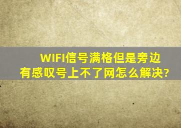 WIFI信号满格但是旁边有感叹号上不了网怎么解决?