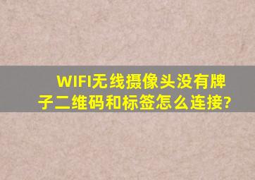 WIFI无线摄像头没有牌子,二维码和标签怎么连接?