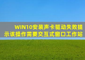 WIN10安装声卡驱动失败提示该操作需要交互式窗口工作站