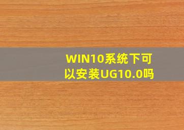 WIN10系统下可以安装UG10.0吗