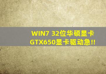 WIN7 32位华硕显卡GTX650显卡驱动,急!!