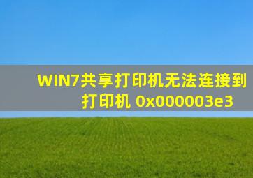 WIN7共享打印机无法连接到打印机 0x000003e3