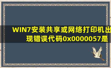 WIN7安装共享或网络打印机出现错误代码0x0000057是怎么回事?