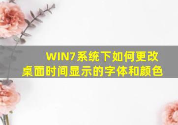 WIN7系统下如何更改桌面时间显示的字体和颜色