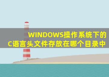 WINDOWS操作系统下的C语言头文件存放在哪个目录中(