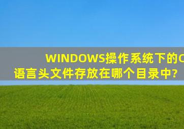 WINDOWS操作系统下的C语言头文件存放在哪个目录中?