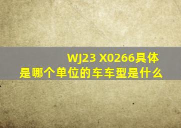 WJ23 X0266具体是哪个单位的车车型是什么 