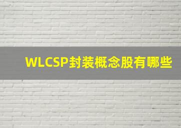 WLCSP封装概念股有哪些