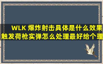 WLK 爆炸射击具体是什么效果,触发荷枪实弹怎么处理最好,给个理由