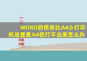 WORD的纸张比A4小打印机设置是A4但打不出来怎么办