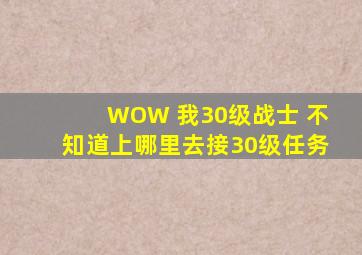 WOW 我30级战士 不知道上哪里去接30级任务