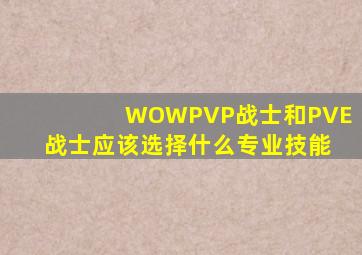 WOWPVP战士和PVE战士应该选择什么专业技能