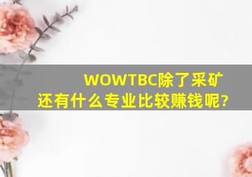 WOWTBC除了采矿 还有什么专业比较赚钱呢?