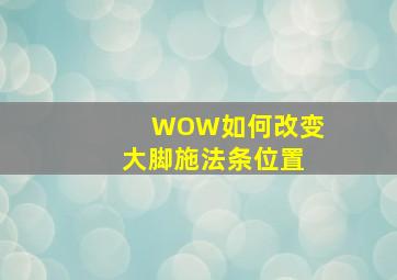 WOW如何改变大脚施法条位置