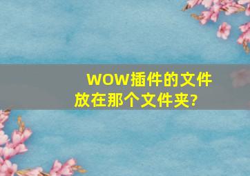 WOW插件的文件放在那个文件夹?