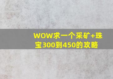 WOW求一个采矿+珠宝300到450的攻略