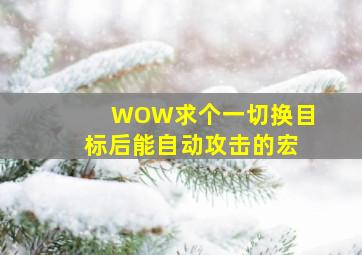 WOW求个一切换目标后能自动攻击的宏