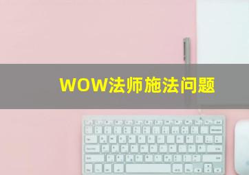 WOW法师施法问题