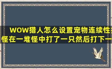 WOW猎人怎么设置宠物连续性打怪,在一堆怪中打了一只,然后打下一只?