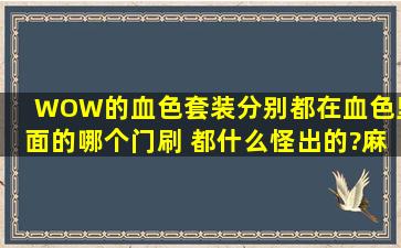 WOW的血色套装分别都在血色里面的哪个门刷 都什么怪出的?麻烦...