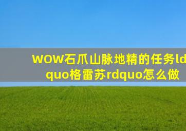 WOW石爪山脉地精的任务“格雷苏”怎么做