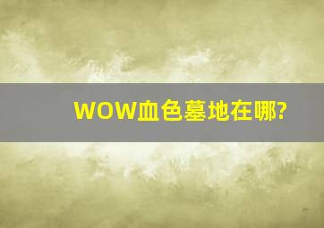 WOW血色墓地在哪?