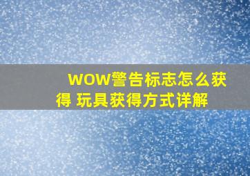 WOW警告标志怎么获得 玩具获得方式详解