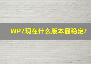 WP7现在什么版本最稳定?