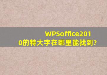 WPSoffice2010的特大字在哪里能找到?