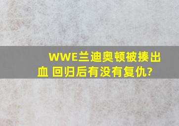 WWE兰迪奥顿被揍出血 回归后有没有复仇?