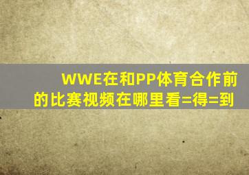 WWE在和PP体育合作前的比赛视频在哪里看=得=到(