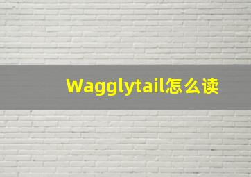 Wagglytail怎么读