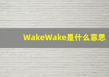 WakeWake是什么意思(