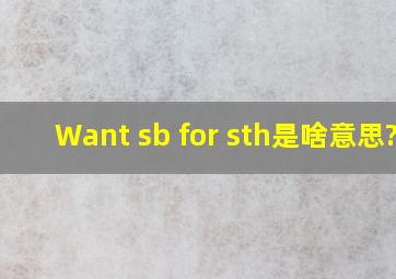 Want sb for sth是啥意思??