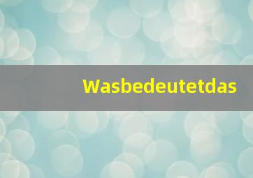 Wasbedeutetdas(