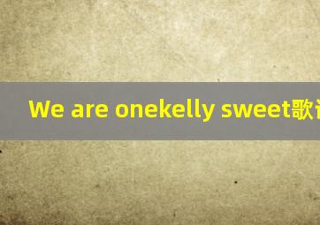 We are onekelly sweet。歌词大意