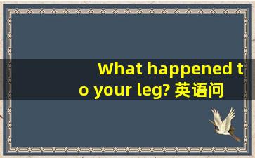 What happened to your leg? 英语问题,为什么用to ,而不是with或in??
