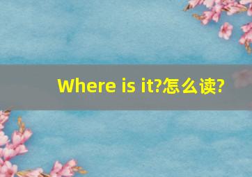 Where is it?怎么读?