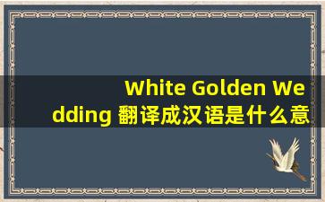 White Golden Wedding 翻译成汉语是什么意思?