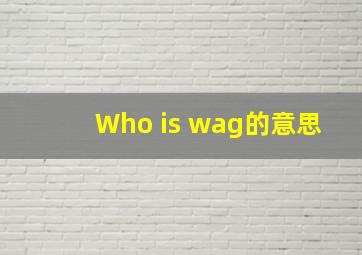 Who is wag的意思